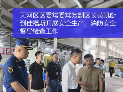 廣州市天河區(qū)區(qū)委常委、常務副區(qū)長黃凱旋一行到佳福斯開展安全生產、消防安全督導檢查工作